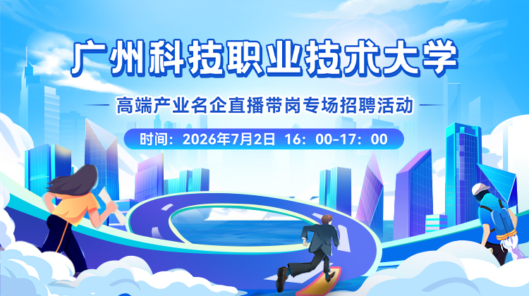 广州科技职业技术大学高端产业名企直播带岗专场招聘活动