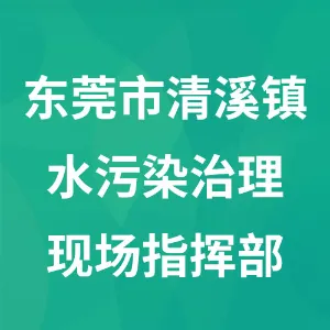 东莞市清溪镇水污染治理现场指挥部